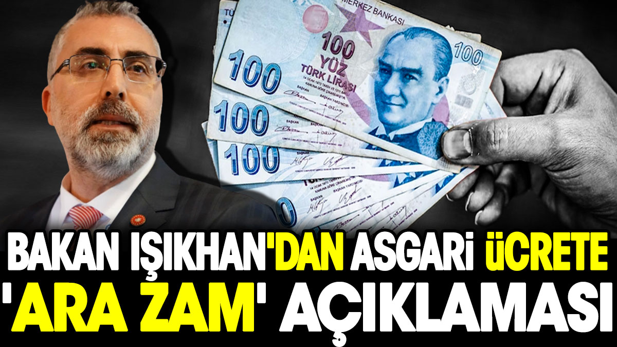 Bakan Işıkhan'dan asgari ücrete 'ara zam' açıklaması