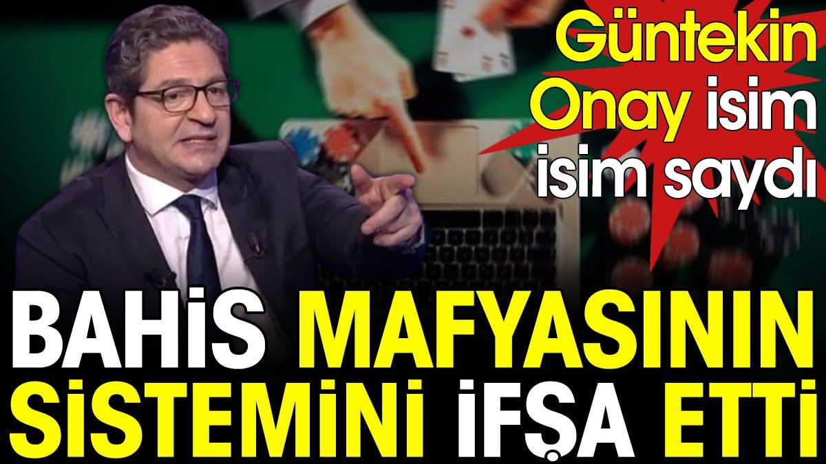 Güntekin Onay bahis mafyasının sistemini ifşa etti. Kimlerin dahil olduğunu isim isim saydı