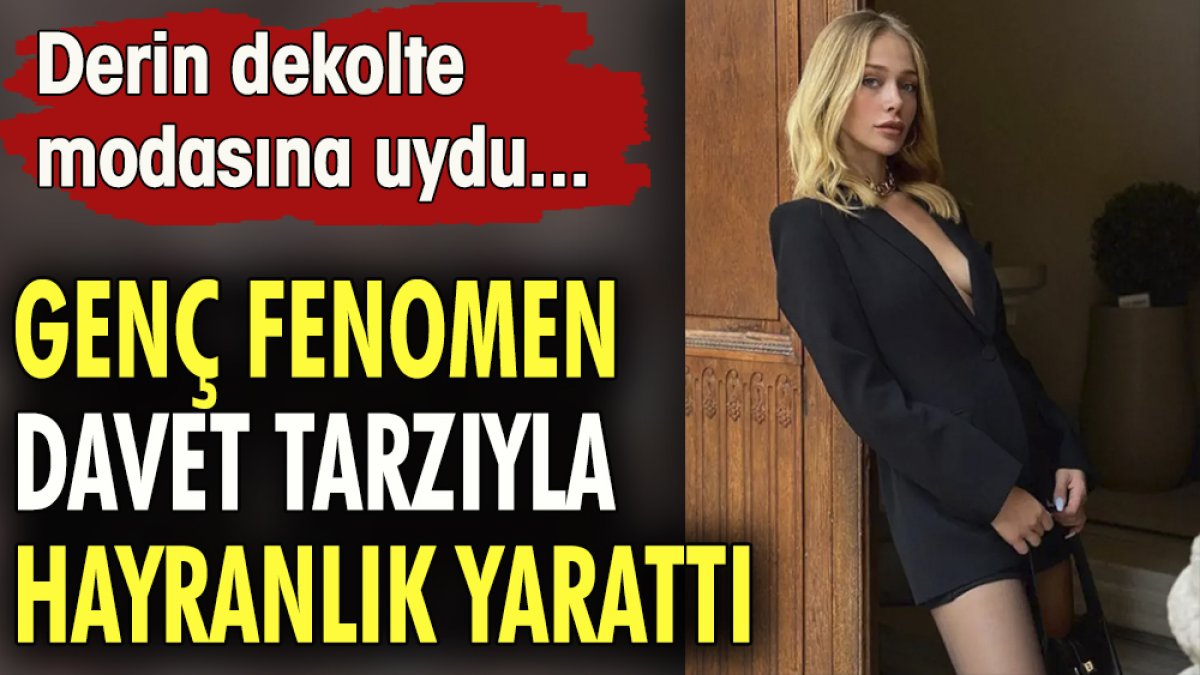 Genç fenomen davet tarzıyla hayranlık yarattı. Derin dekolte modasına uydu