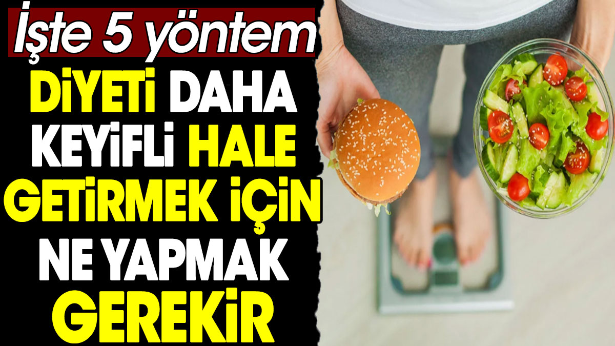 Diyeti daha keyifli hale getirmek için ne yapmak gerekir? İşte 5 yöntem