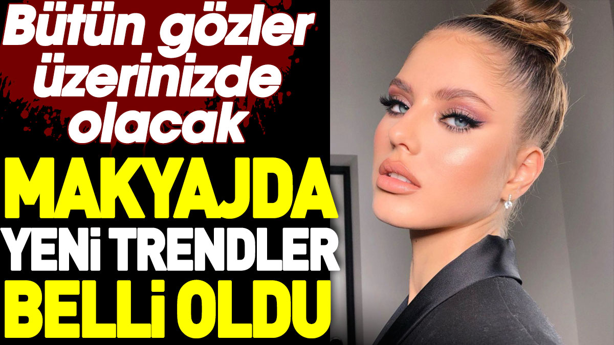 Makyajda yeni trendler belli oldu. Bütün gözler üzerinizde olacak