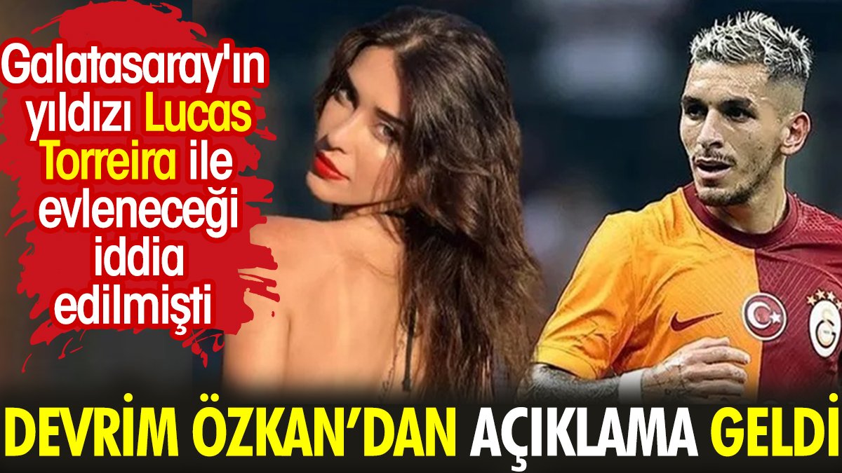 Devrim Özkan'dan açıklama geldi. Galatasaray'ın yıldızı Lucas Torreira ile evleneceği iddia edilmişti