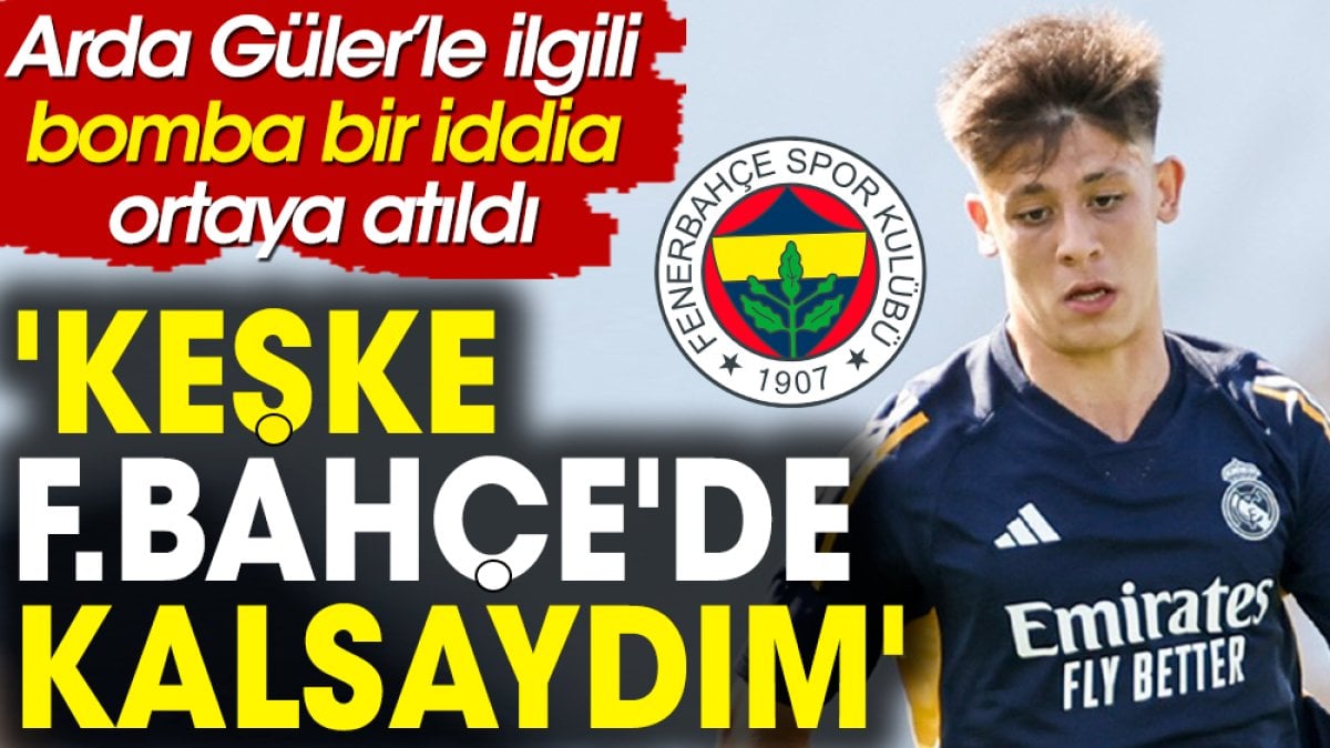 Arda Güler ile ilgili bomba iddia: Keşke Fenerbahçe'de kalsaydım!