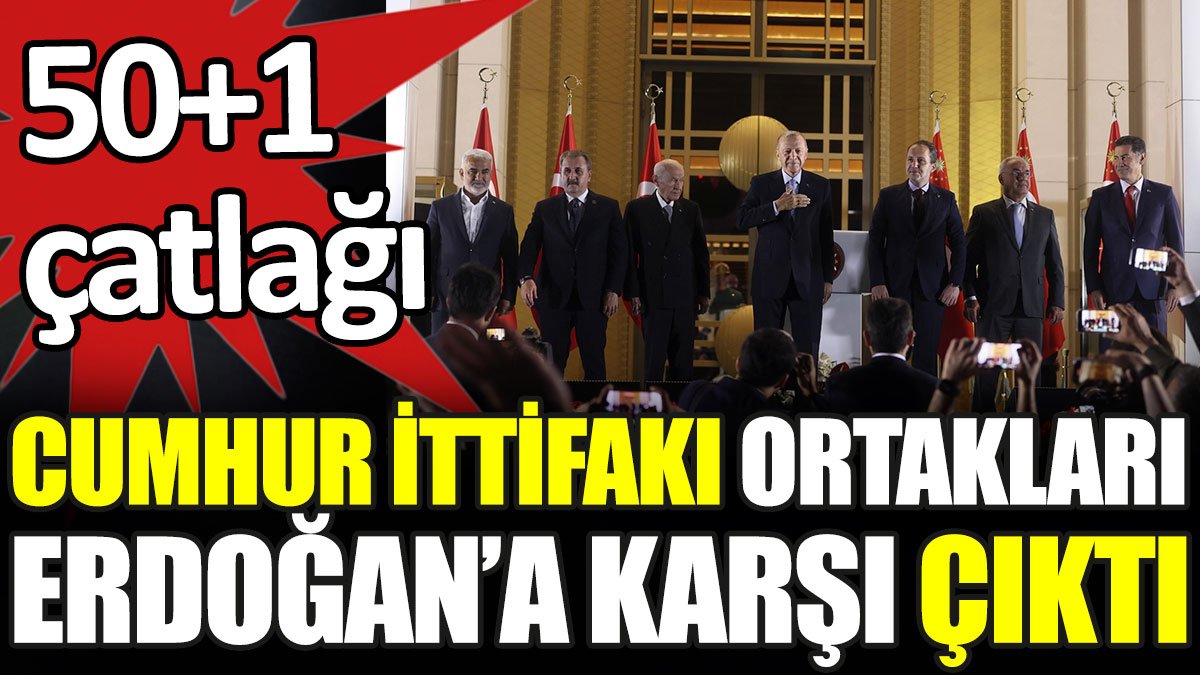 Cumhur İttifakı ortakları Erdoğan’a karşı çıktı. 50+1 çatlağı