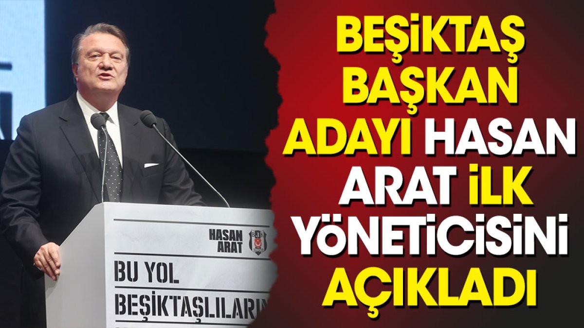 Beşiktaş Başkan Adayı Hasan Arat ilk yöneticisini açıkladı