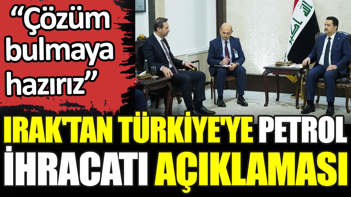 Irak'tan Türkiye'ye petrol ihracatı açıklaması. 'Çözüm bulmaya hazırız'