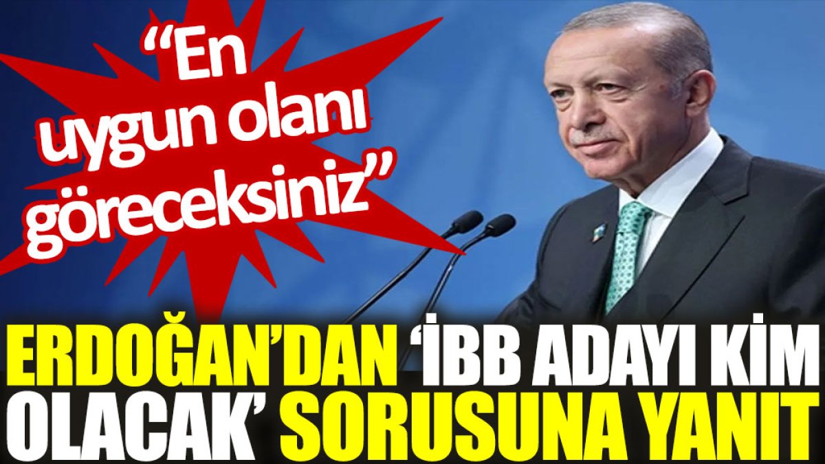 Erdoğan’dan ‘İBB adayı kim olacak?’ sorusuna yanıt: En uygun olanı göreceksiniz
