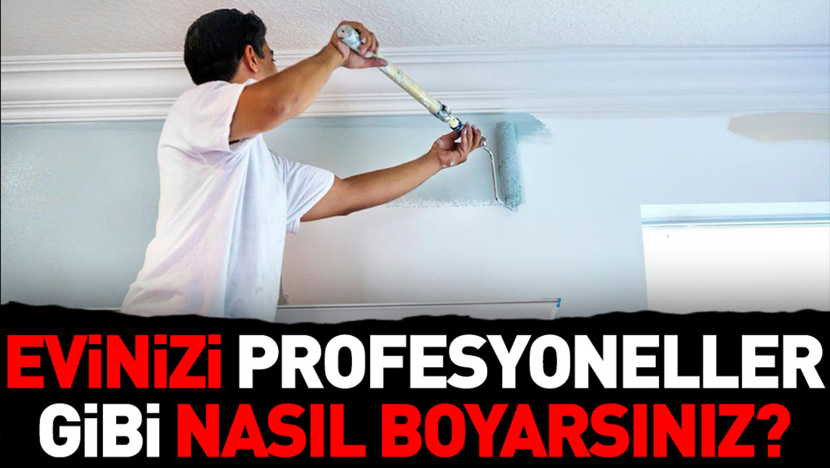 Evinizi profesyoneller gibi nasıl boyarsınız? İşte cevabı