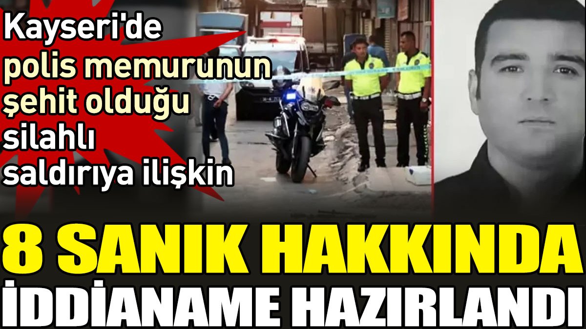Kayseri'de polis memurunun şehit olduğu silahlı saldırıya ilişkin 8 sanık hakkında iddianame hazırlandı