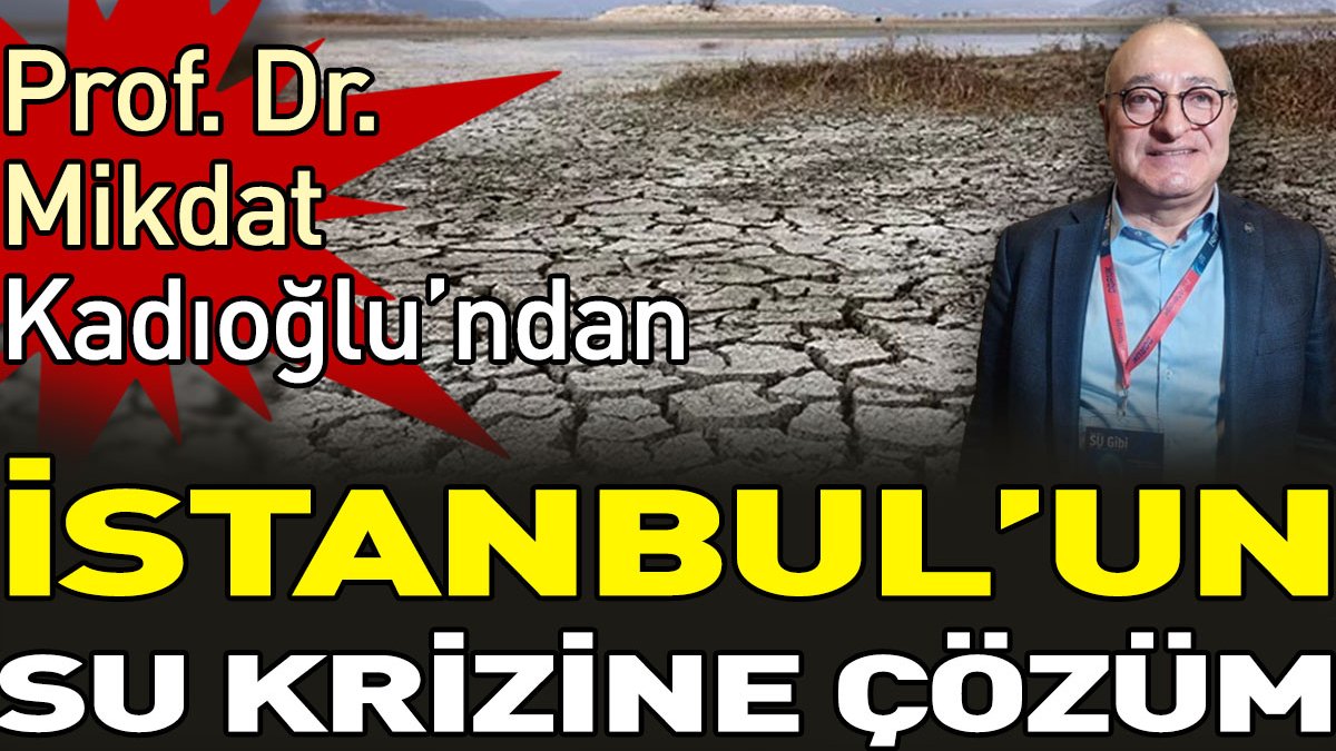 Prof. Dr. Mikdat Kadıoğlu’ndan İstanbul’un su krizine çözüm