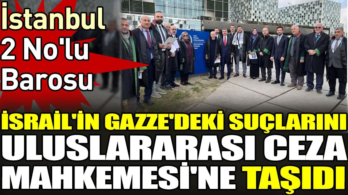 İstanbul 2 No'lu Barosu İsrail'in Gazze'deki suçlarını Uluslararası Ceza Mahkemesi'ne taşıdı