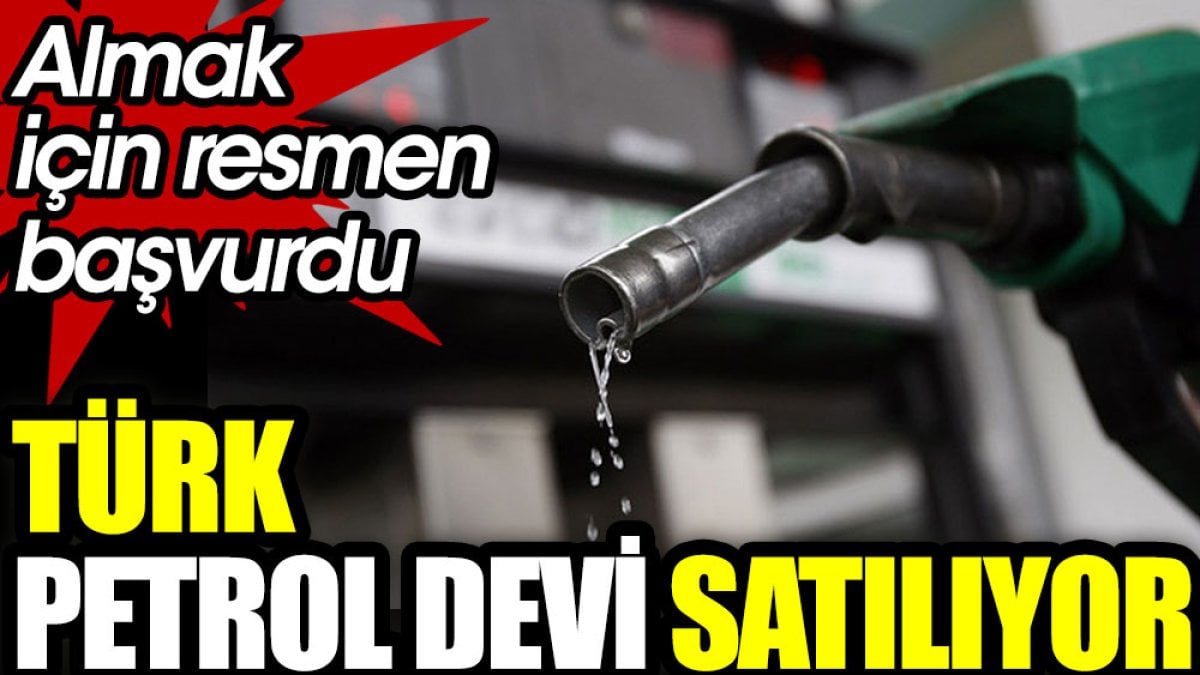 Türk petrol devi satılıyor. Almak için resmen başvurdu