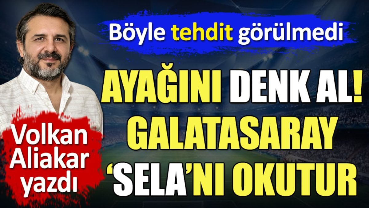 Ayağını denk al! Galatasaray 'sela'nı okutur! Böyle tehdit görülmedi