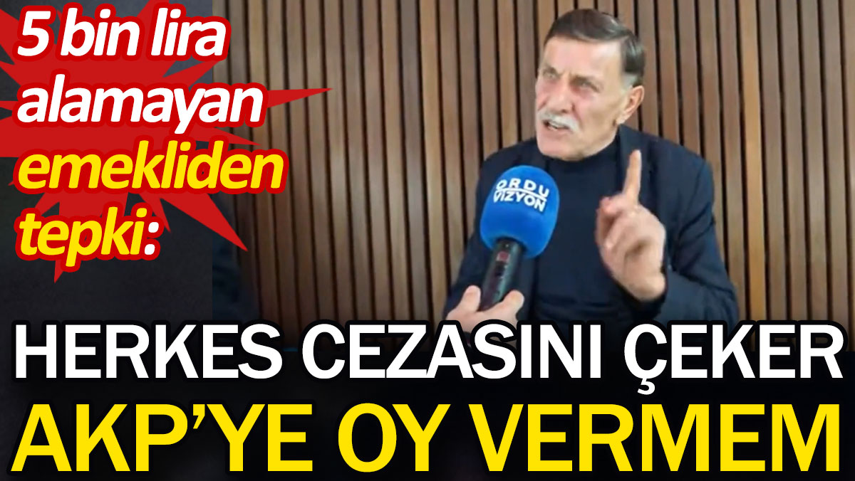 5 bin lira alamayan emekliden tepki: Herkes cezasını çeker, AKP'ye oy vermem