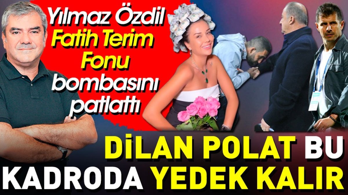 Yılmaz Özdil Fatih Terim fonu bombasını patlattı: Dilan Polat bu kadroda yedek kalır