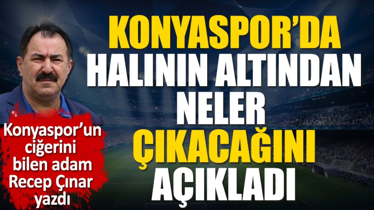 Konyaspor'da halının altından neler çıkacağını Recep Çınar açıkladı