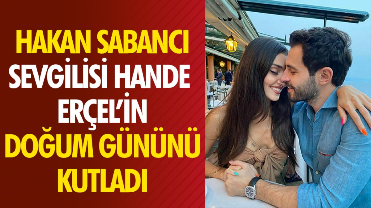 Hakan Sabancı sevgilisi Hande Erçel’in doğum gününü kutladı