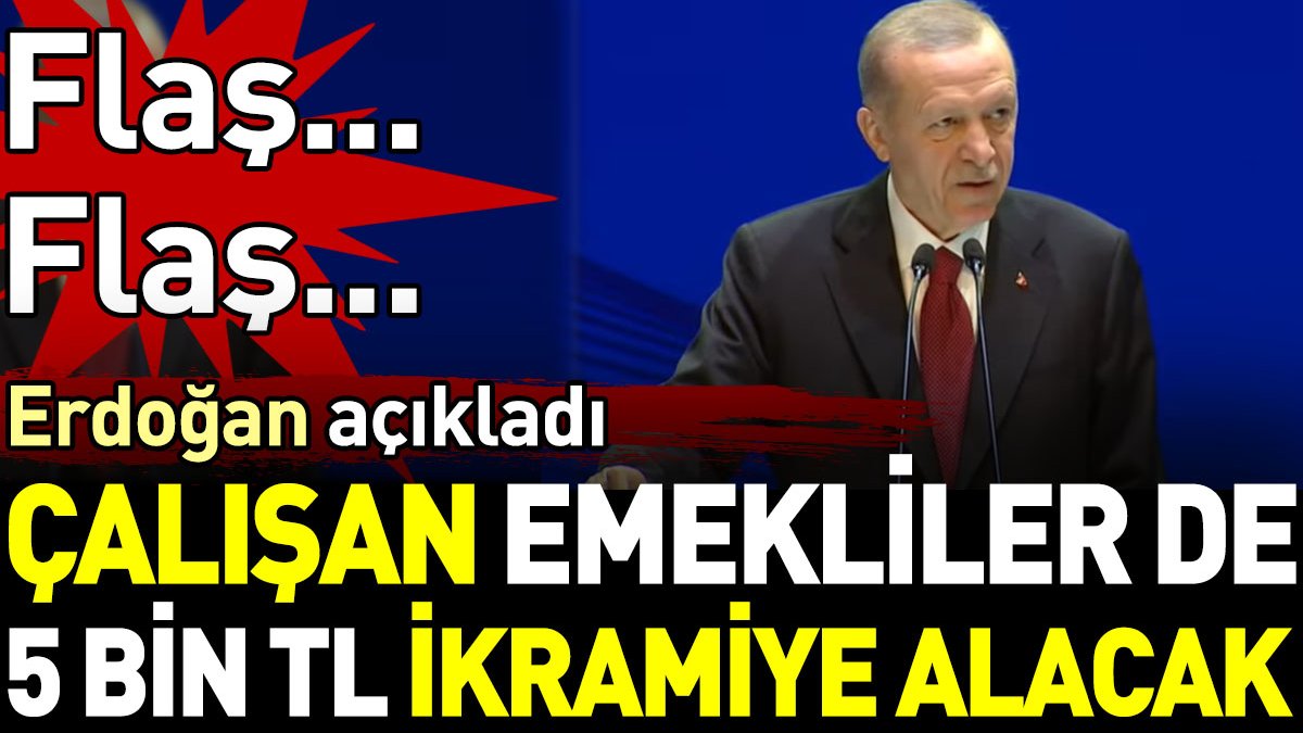 Son dakika... Erdoğan duyurdu. Çalışan emekliler de 5 bin TL ikramiye alacak