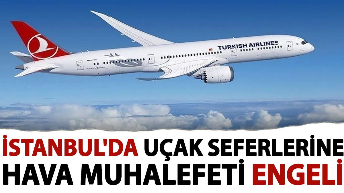 İstanbul'da uçak seferlerine hava muhalefeti engeli