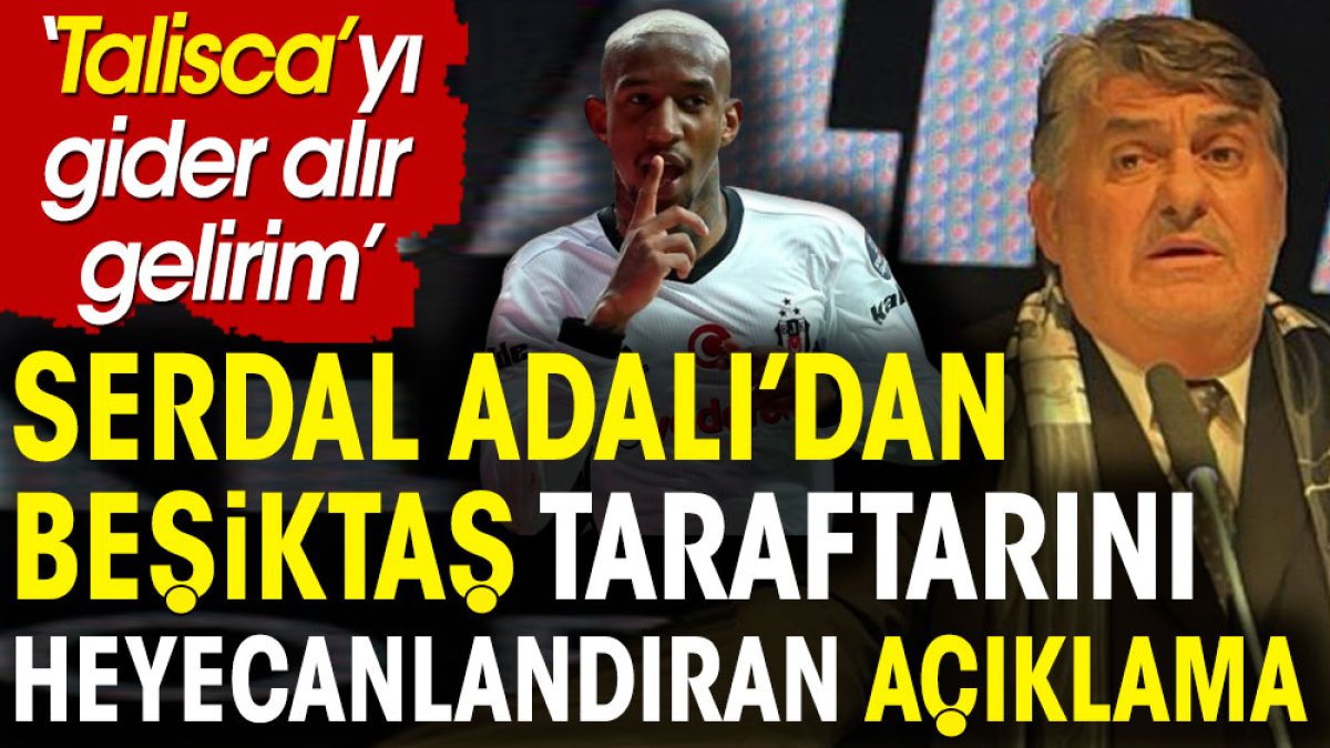 Serdal Adalı'dan Beşiktaş taraftarını heyecanlandıracak Talisca açıklaması: Alır gelirim