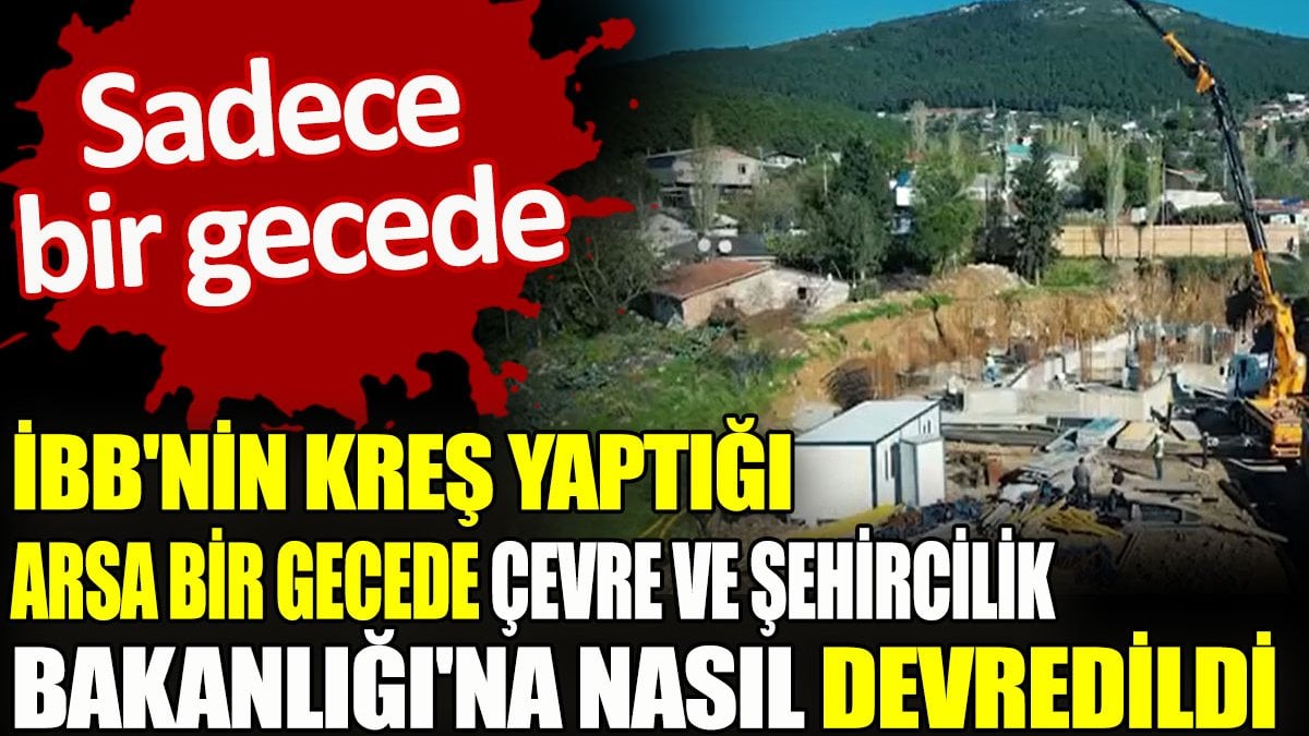 İBB'nin kreş yaptığı arsa bir gecede Çevre ve Şehircilik Bakanlığı'na devredildi