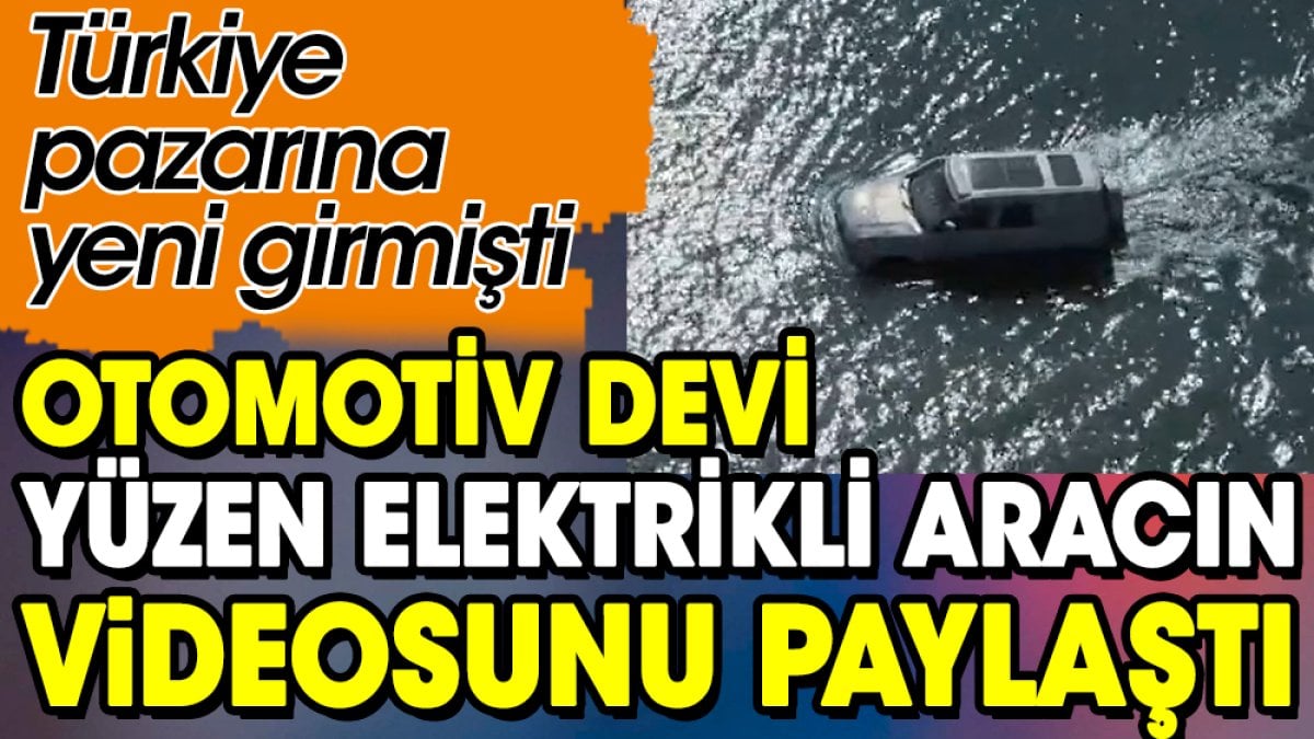 Türkiye pazarına yeni girmişti. Otomotiv devi yüzen elektrikli arabanın videosunu paylaştı