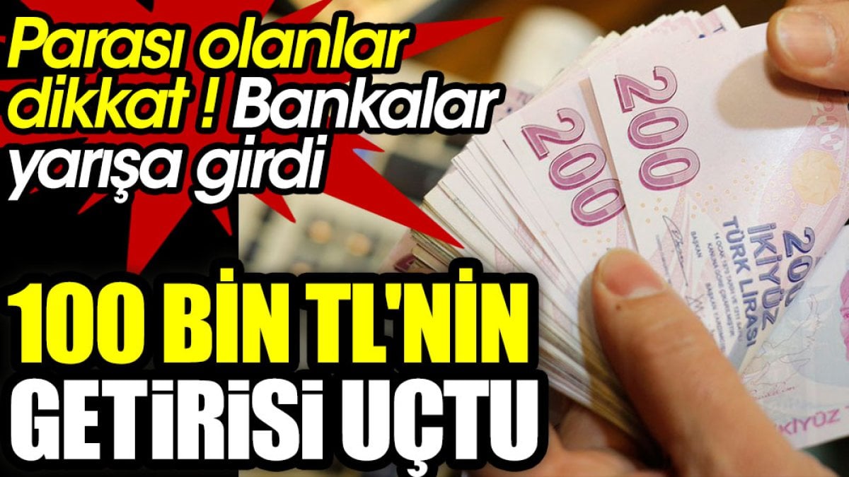 Parası olanlar dikkat bankalar yarışa girdi. 100 bin liranın getirisi uçtu