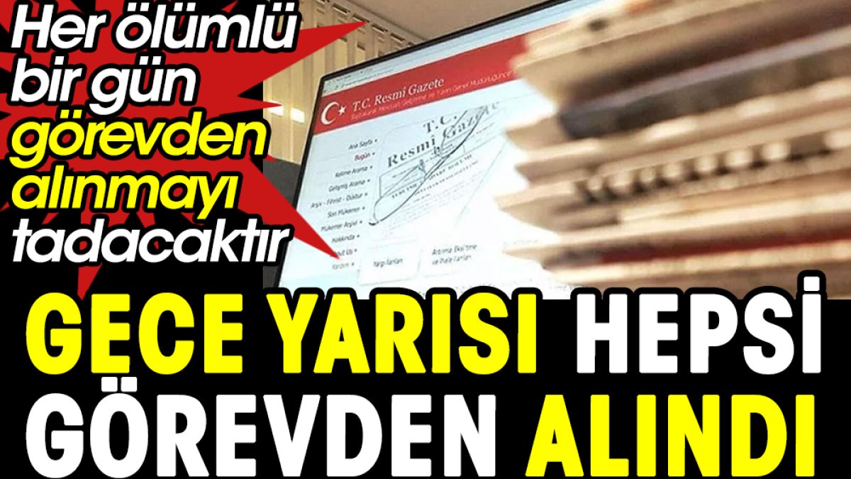 Gece yarısı hepsi görevden alındı. Her ölümlü bir gün görevden alınmayı tadacaktır