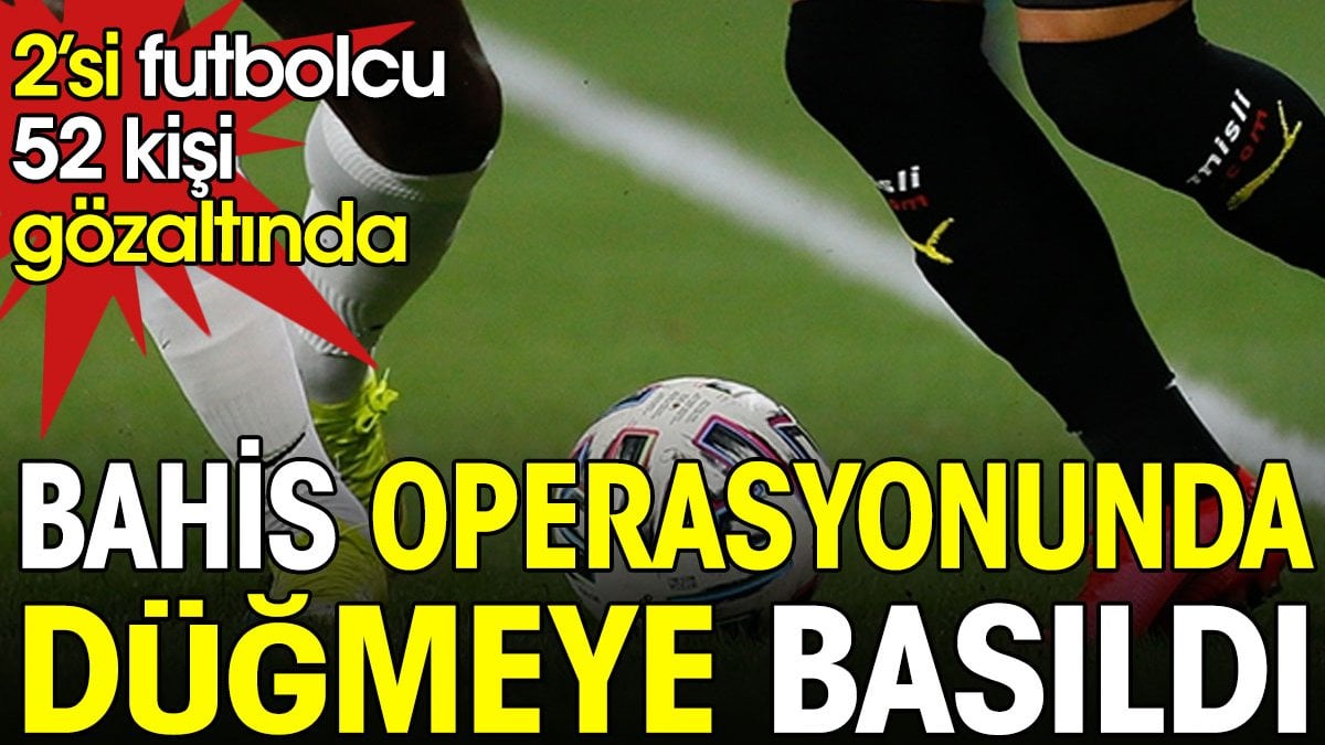 Yasa dışı bahis operasyonunda düğmeye basıldı. 2 futbolcu gözaltında