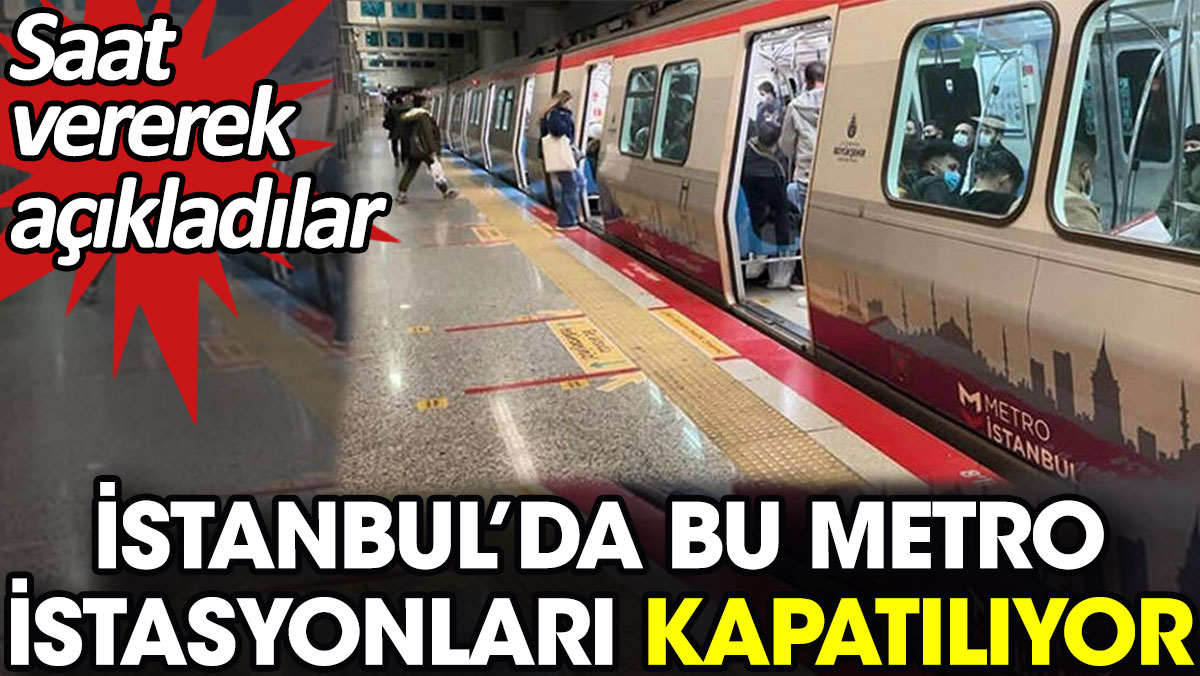 İstanbul’da bu metro istasyonları kapatılıyor. Saat vererek açıkladılar