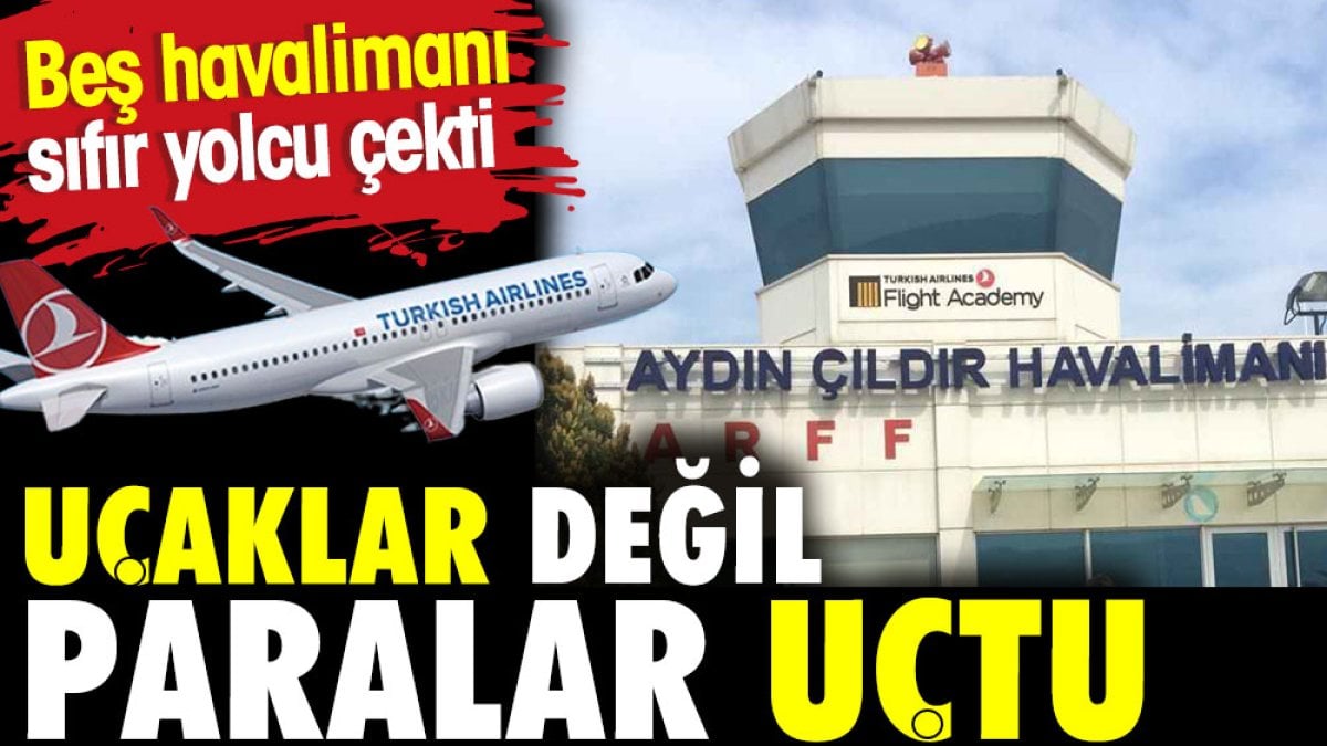 Uçaklar değil paralar uçtu. Beş havalimanı sıfır yolcu çekti