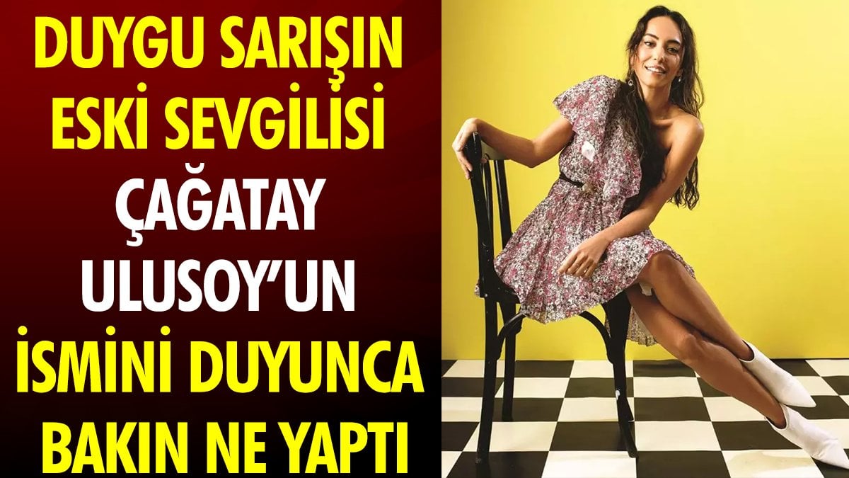 Duygu Sarışın eski sevgilisi Çağatay Ulusoy'un ismini duyunca bakın ne yaptı