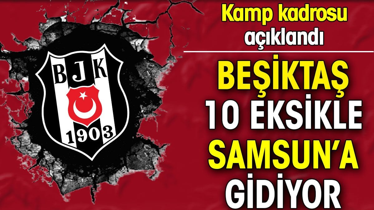 Beşiktaş 10 eksikle Samsun'a gidiyor! İşte maçın kamp kadrosu...