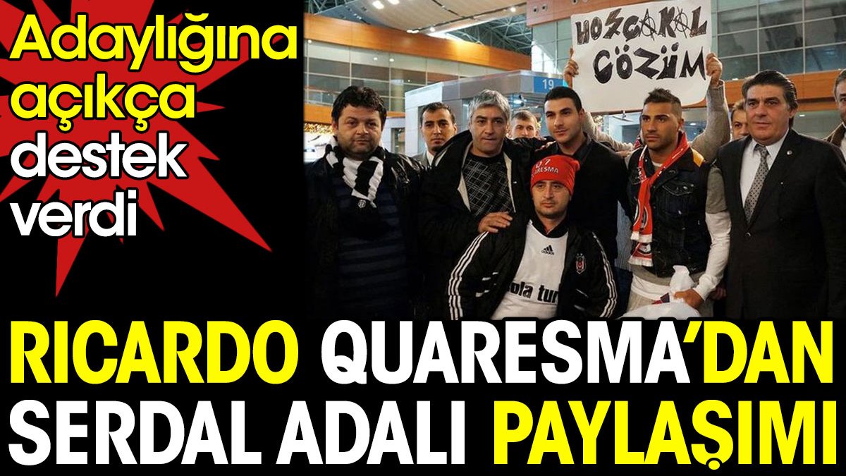 Quaresma'dan Serdal Adalı paylaşımı. Adaylığına açıkça destek verdi