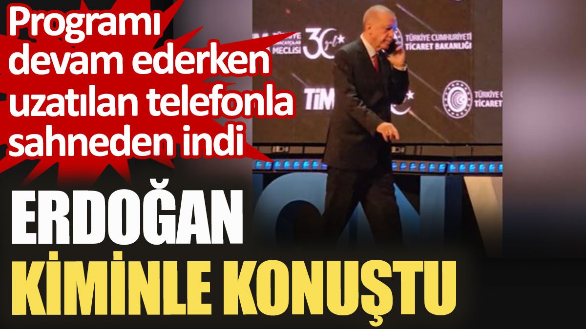 Erdoğan kiminle konuştu. Programı devam ederken uzatılan telefonla sahneden indi