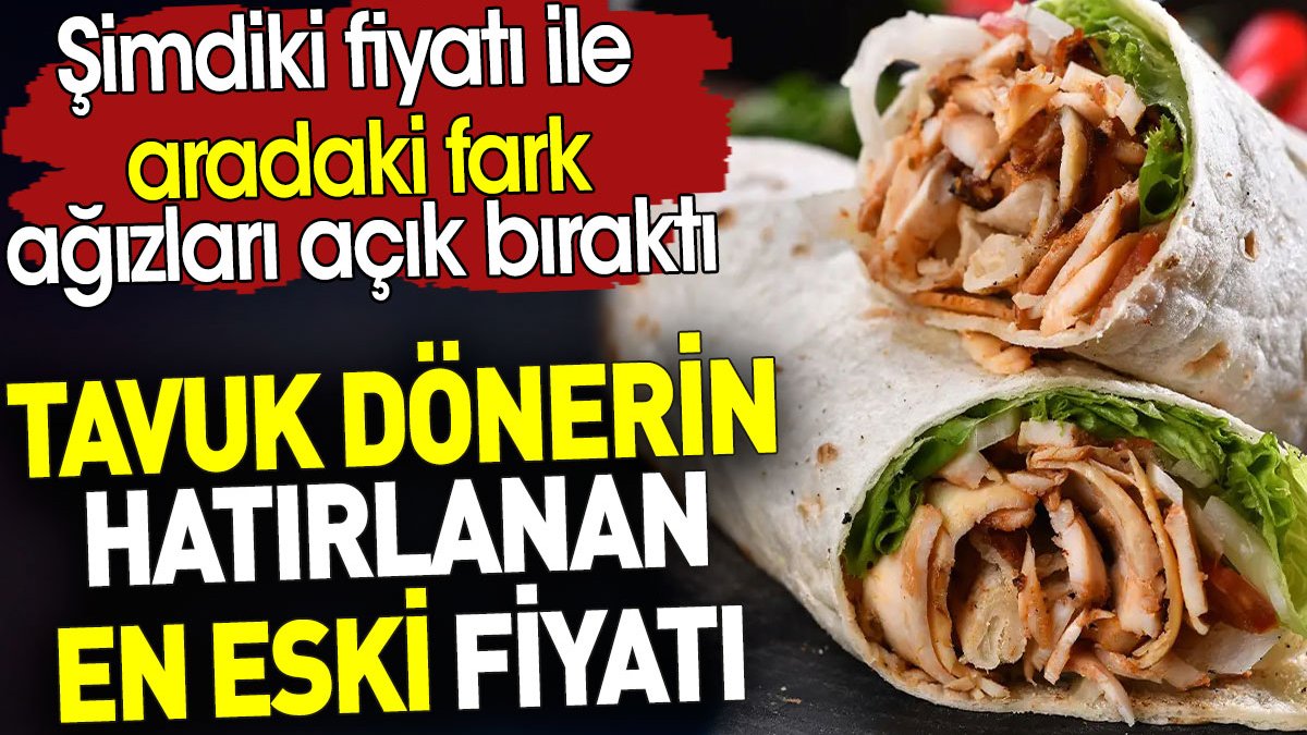 Tavuk dönerin hatırlanan en eski fiyatı. Şimdiki fiyatı ile aradaki fark ağızları açık bıraktı