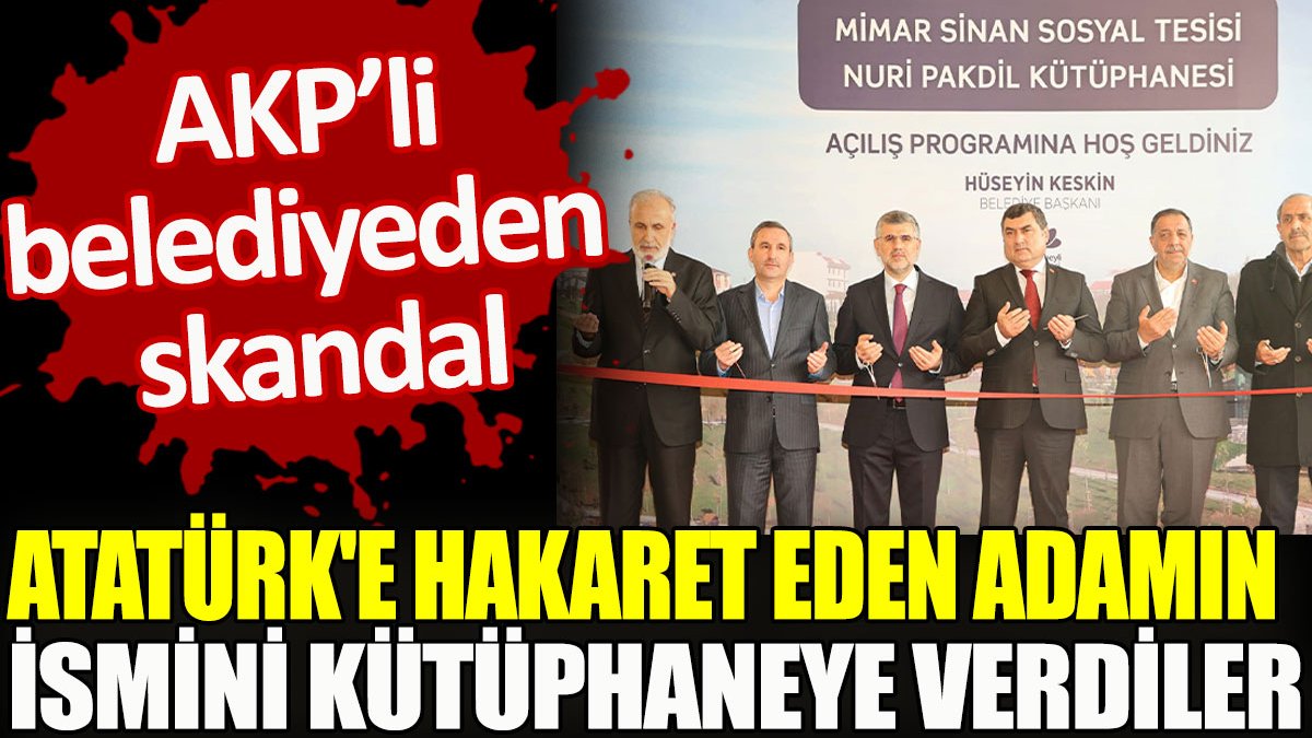 AKP’li belediyeden skandal. Atatürk'e hakaret eden adamın ismini kütüphaneye verdiler