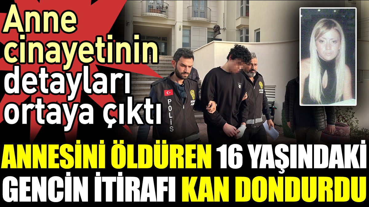 Annesini öldüren 16 yaşındaki gencin itirafı kan dondurdu