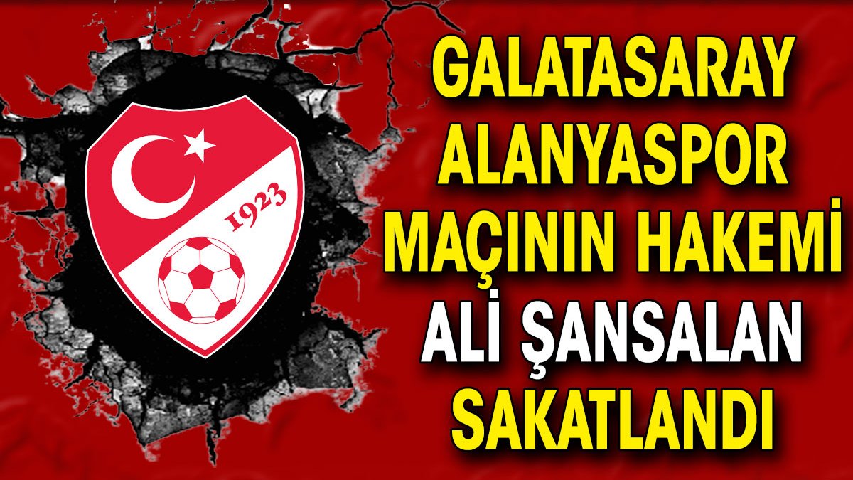 Galatasaray Alanyaspor maçı hakemi Ali Şansalan sakatlandı