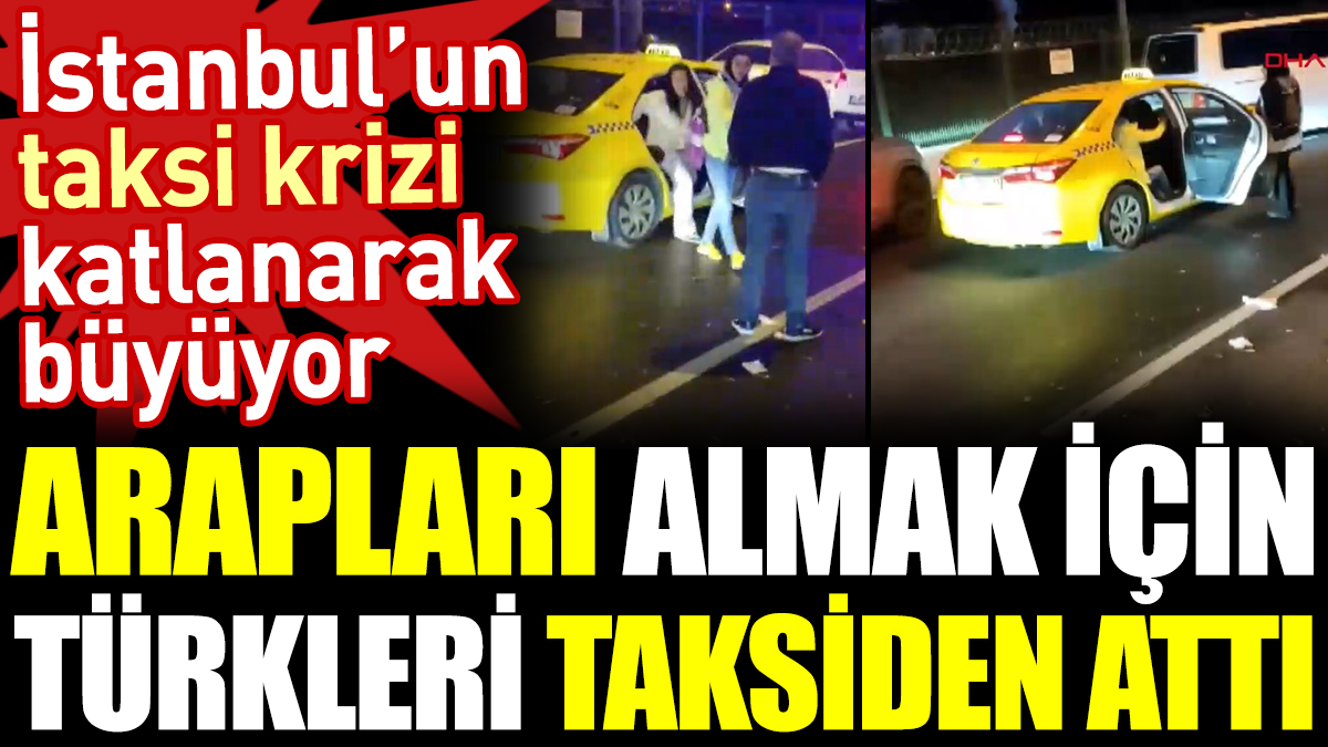 Arapları almak için Türkleri taksiden attı. İstanbul’un taksi krizi katlanarak büyüyor