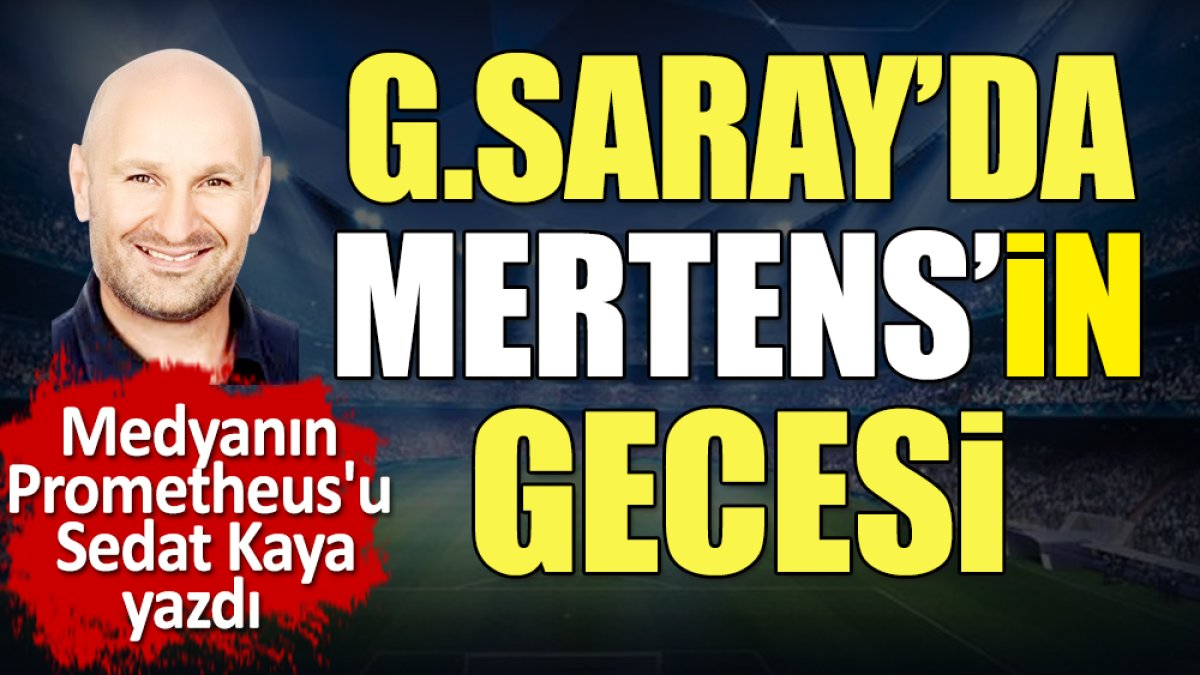 Galatasaray'da Mertens'in gecesi. Ne durdu ne durdurulabildi. Sedat Kaya yazdı
