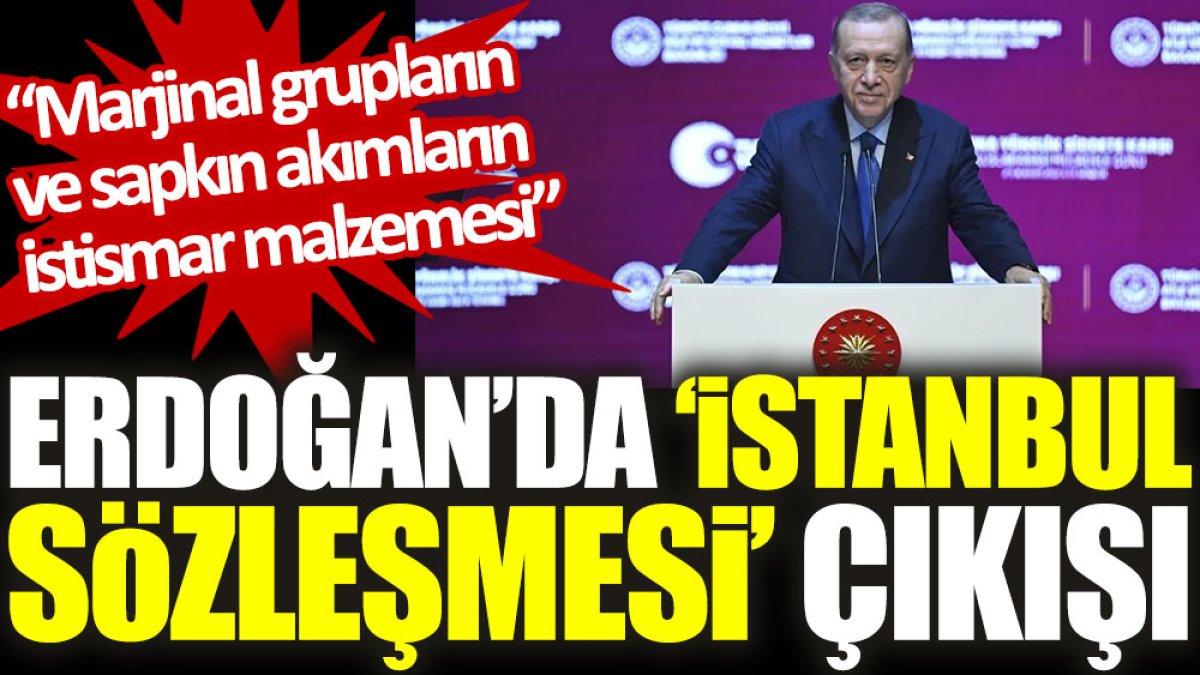 Erdoğan’da ‘İstanbul Sözleşmesi’ çıkışı: Marjinal grupların ve sapkın akımların istismar malzemesi