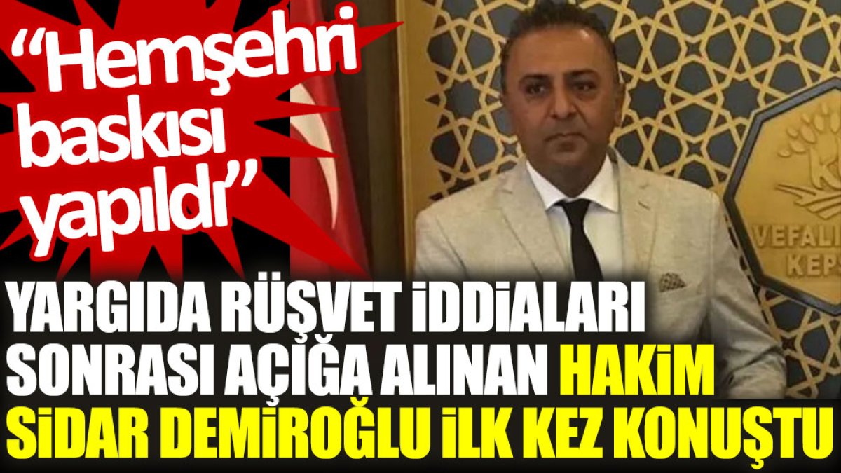 Yargıda rüşvet iddiaları sonrası açığa alınan hakim Sidar Demiroğlu ilk kez konuştu