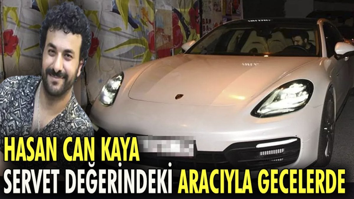 Hasan Can Kaya servet değerindeki aracıyla gecelerde