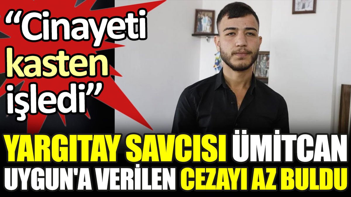 Yargıtay Savcısı Ümitcan Uygun'a verilen cezayı az buldu. 'Cinayeti kasten işledi'