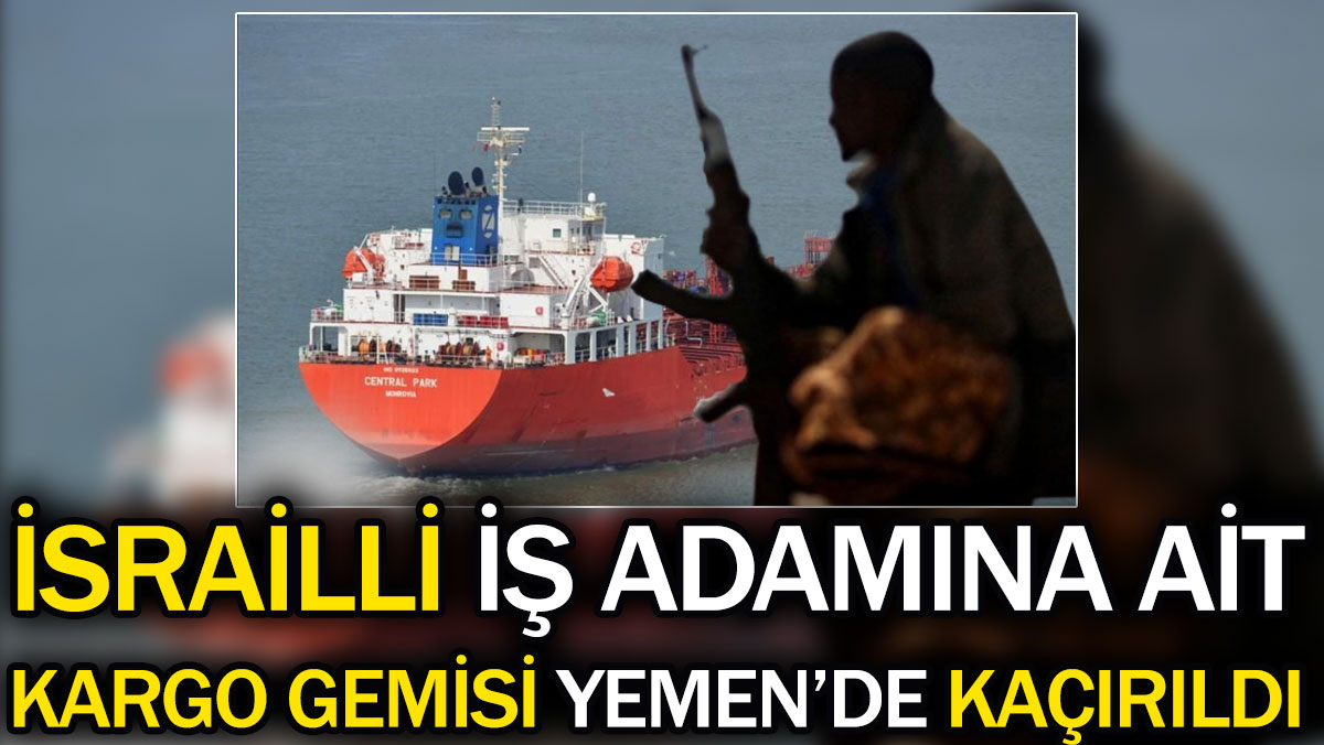 İsrailli iş adamına ait kargo gemisi Yemen açıklarında kaçırıldı