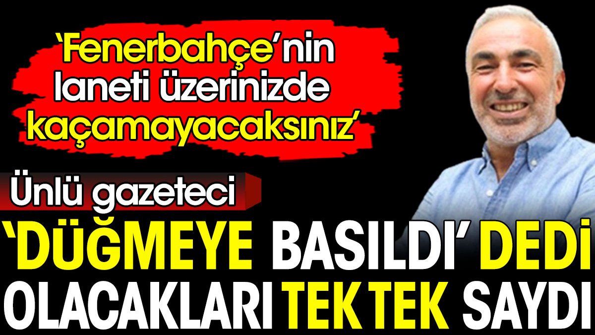 Ünlü gazeteci düğmeye basıldı dedi. Olacakları tek tek saydı: Fenerbahçe’nin laneti üzerinizde kaçamayacaksınız