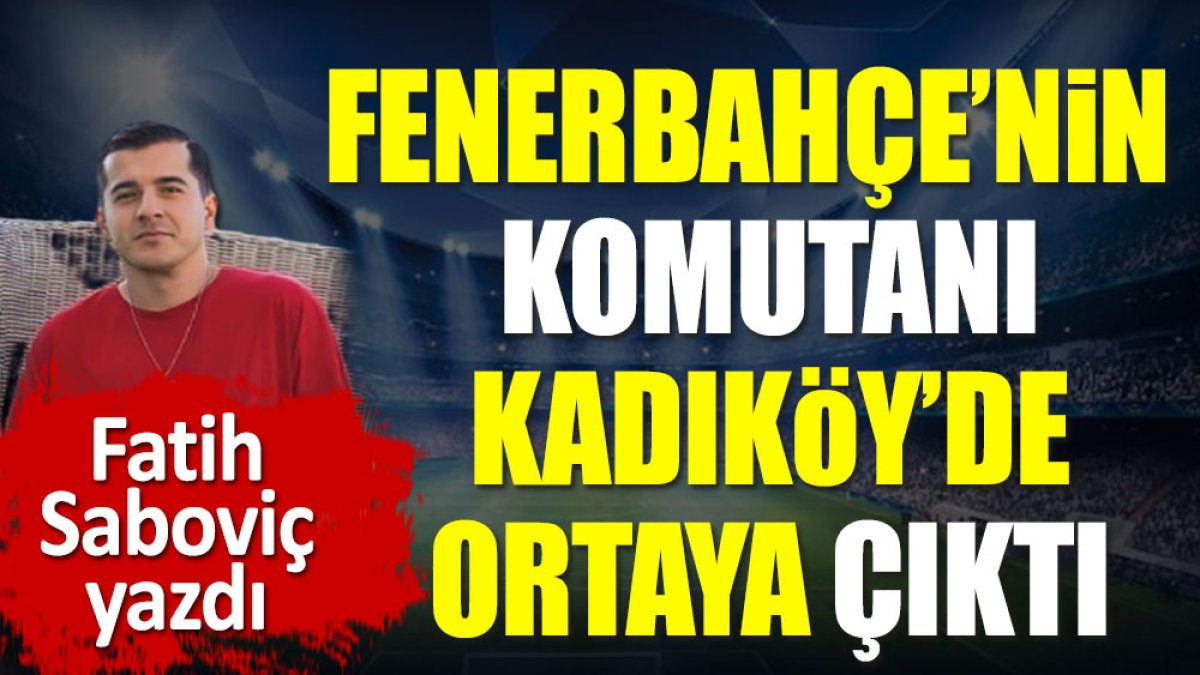 Fenerbahçe'nin komutanı Kadıköy'de ortaya çıktı. Fatih Saboviç açıkladı