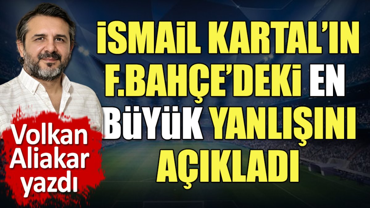 İsmail Kartal'ın Fenerbahçe'deki en büyük yanlışını açıkladı. Volkan Aliakar yazdı
