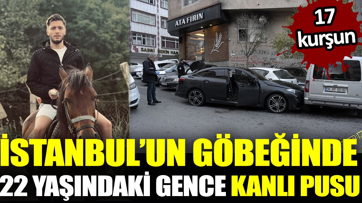 İstanbul’da 22 yaşındaki genci sabaha karşı 17 kurşunla vurdular